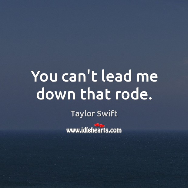 You can’t lead me down that rode. Image