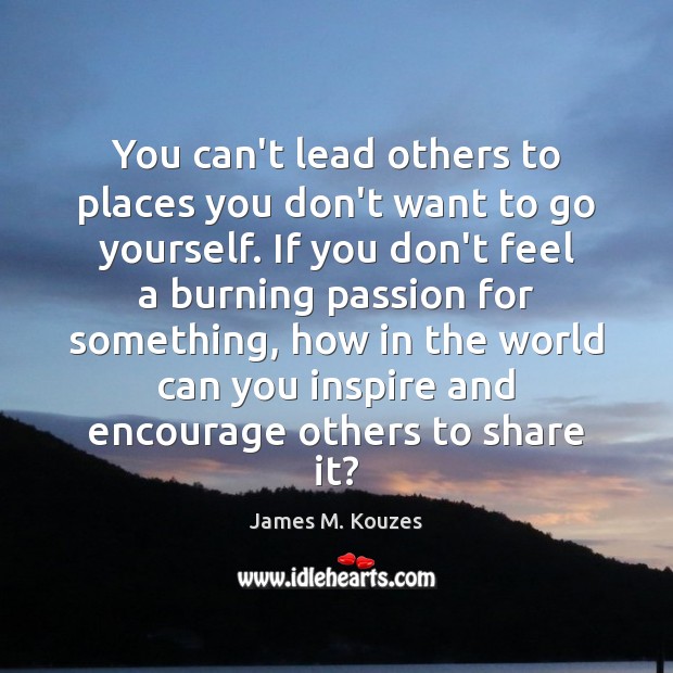 You can’t lead others to places you don’t want to go yourself. Image