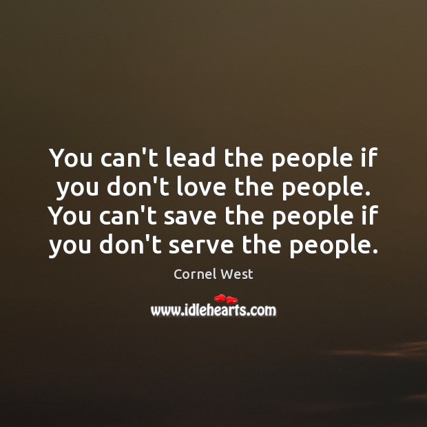 You can’t lead the people if you don’t love the people. You Cornel West Picture Quote