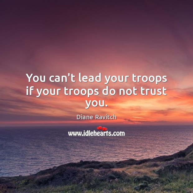 You can’t lead your troops if your troops do not trust you. Image