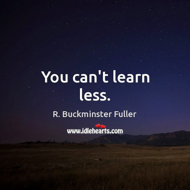 You can’t learn less. R. Buckminster Fuller Picture Quote
