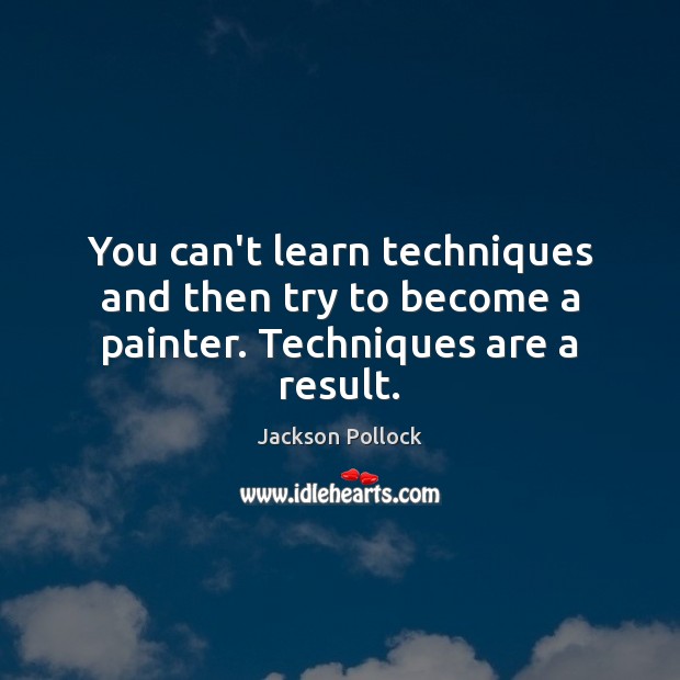 You can’t learn techniques and then try to become a painter. Techniques are a result. Jackson Pollock Picture Quote