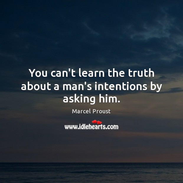 You can’t learn the truth about a man’s intentions by asking him. Marcel Proust Picture Quote