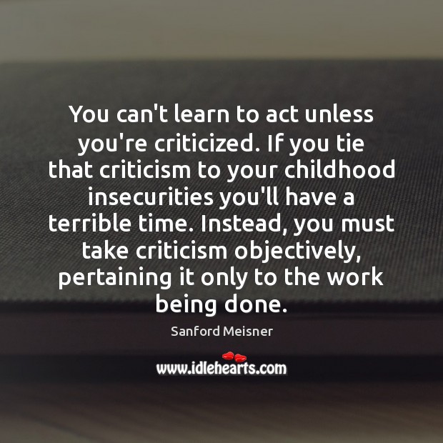You can’t learn to act unless you’re criticized. If you tie that Sanford Meisner Picture Quote