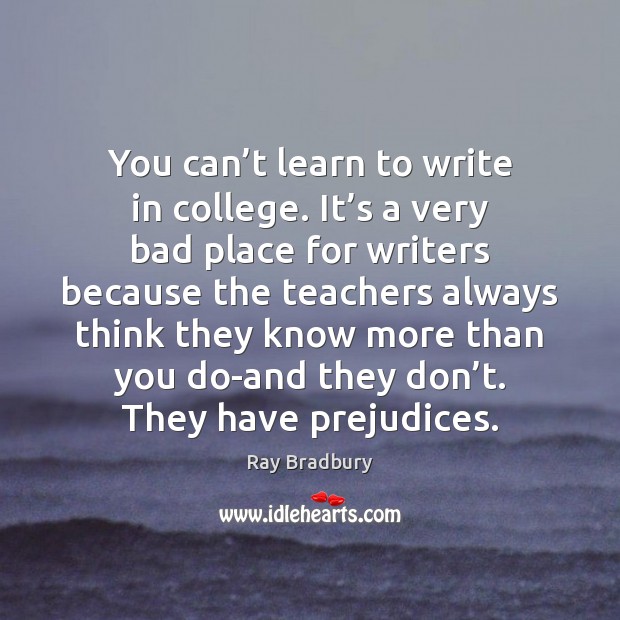 You can’t learn to write in college. It’s a very Ray Bradbury Picture Quote