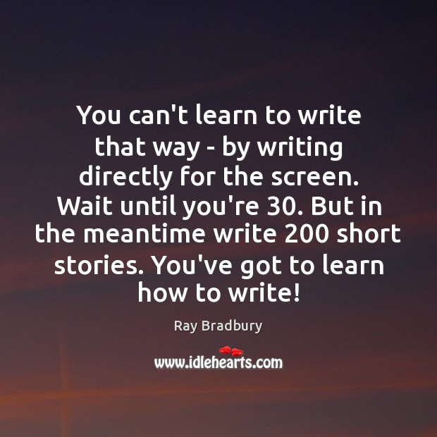 You can’t learn to write that way – by writing directly for Ray Bradbury Picture Quote