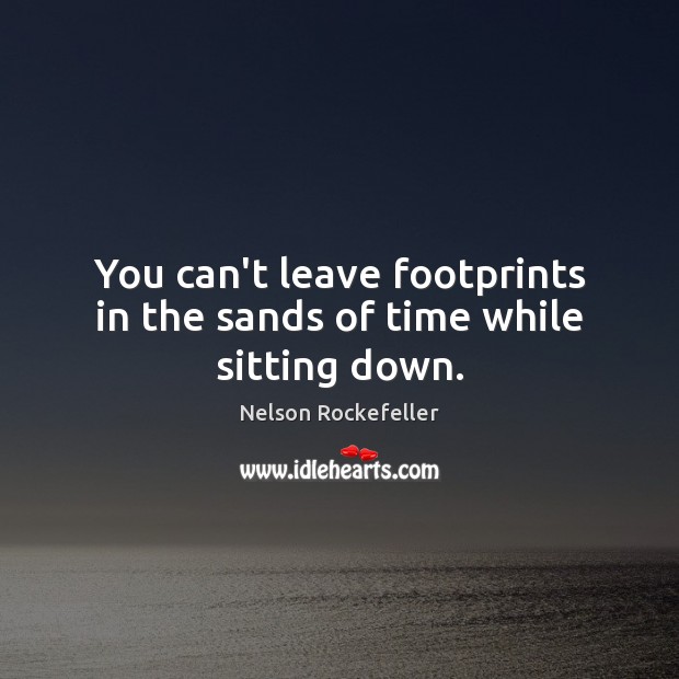 You can’t leave footprints in the sands of time while sitting down. Nelson Rockefeller Picture Quote