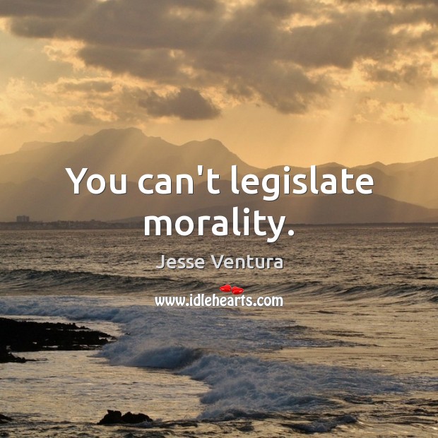 You can’t legislate morality. Jesse Ventura Picture Quote