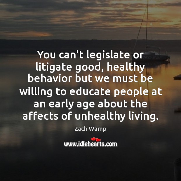 You can’t legislate or litigate good, healthy behavior but we must be Zach Wamp Picture Quote