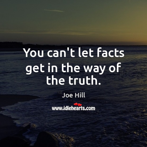 You can’t let facts get in the way of the truth. Joe Hill Picture Quote