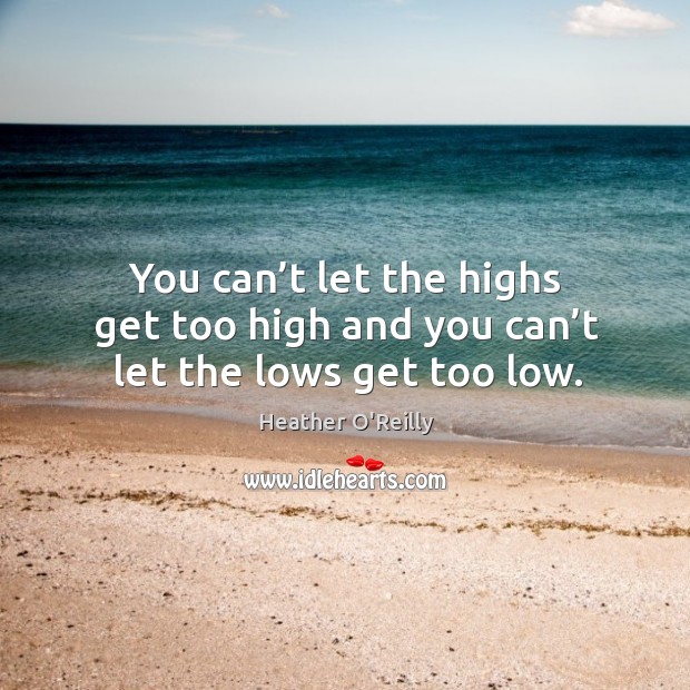You can’t let the highs get too high and you can’t let the lows get too low. Image