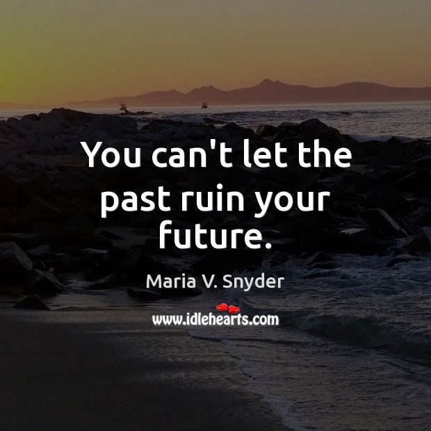You can’t let the past ruin your future. Maria V. Snyder Picture Quote