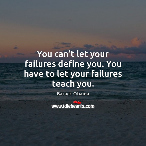 You can’t let your failures define you. You have to let your failures teach you. Image