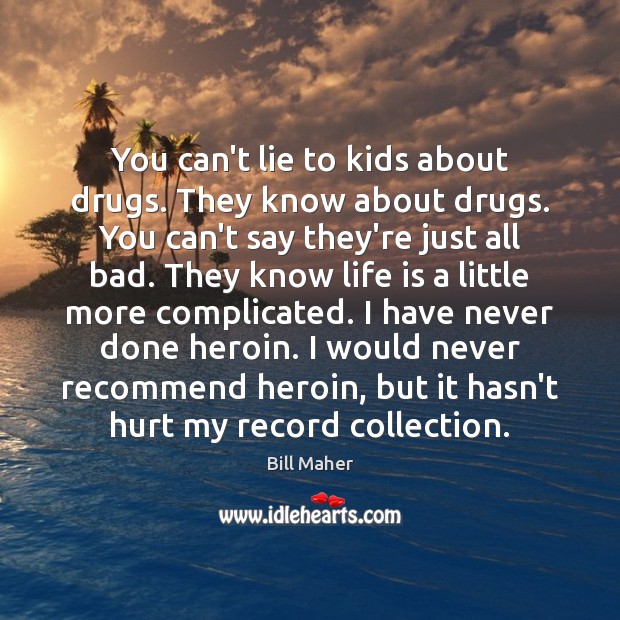 You can’t lie to kids about drugs. They know about drugs. You Image