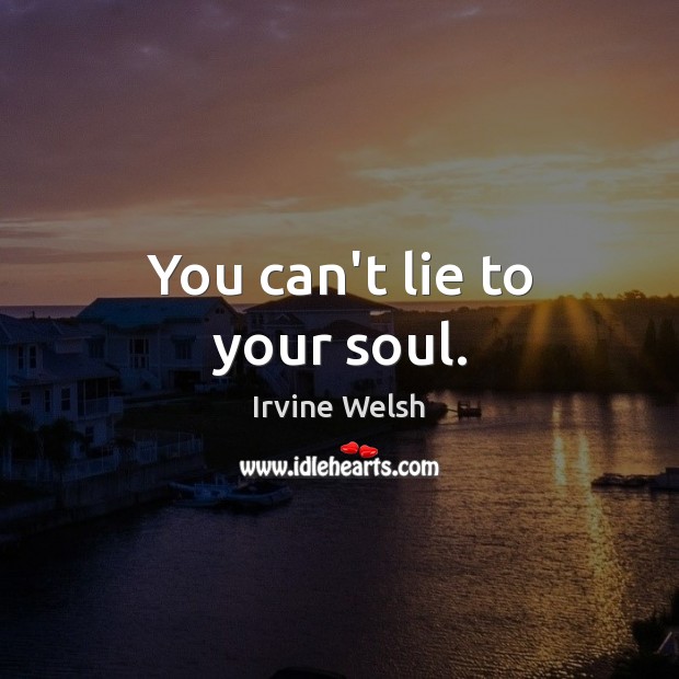 You can’t lie to your soul. Image