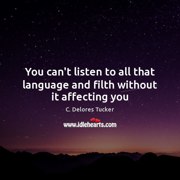 You can’t listen to all that language and filth without it affecting you C. Delores Tucker Picture Quote