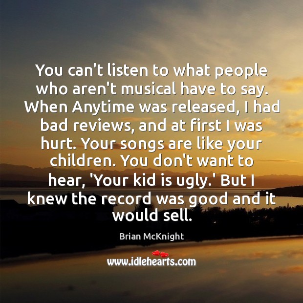 You can’t listen to what people who aren’t musical have to say. Image