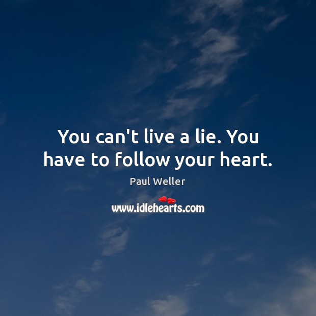 You can’t live a lie. You have to follow your heart. Paul Weller Picture Quote