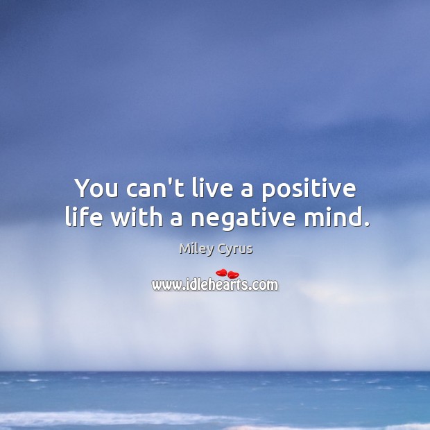You can’t live a positive life with a negative mind. Miley Cyrus Picture Quote