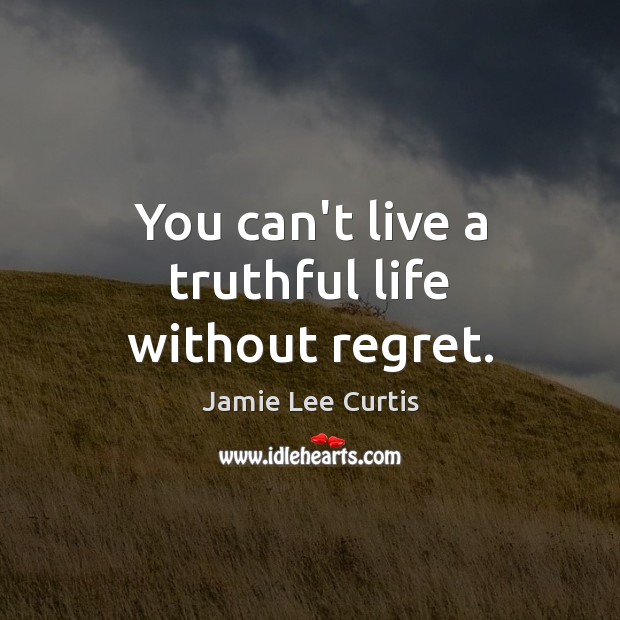 You can’t live a truthful life without regret. Jamie Lee Curtis Picture Quote