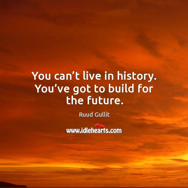 You can’t live in history. You’ve got to build for the future. Ruud Gullit Picture Quote