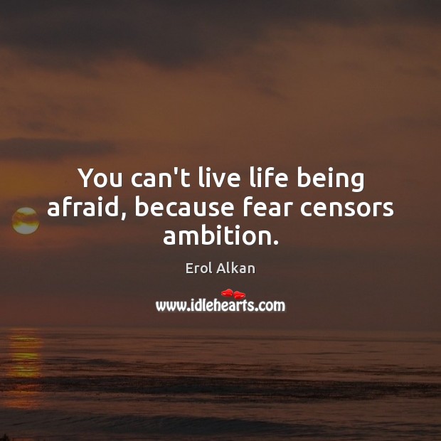 You can’t live life being afraid, because fear censors ambition. Erol Alkan Picture Quote