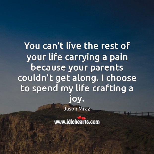 You can’t live the rest of your life carrying a pain because Jason Mraz Picture Quote