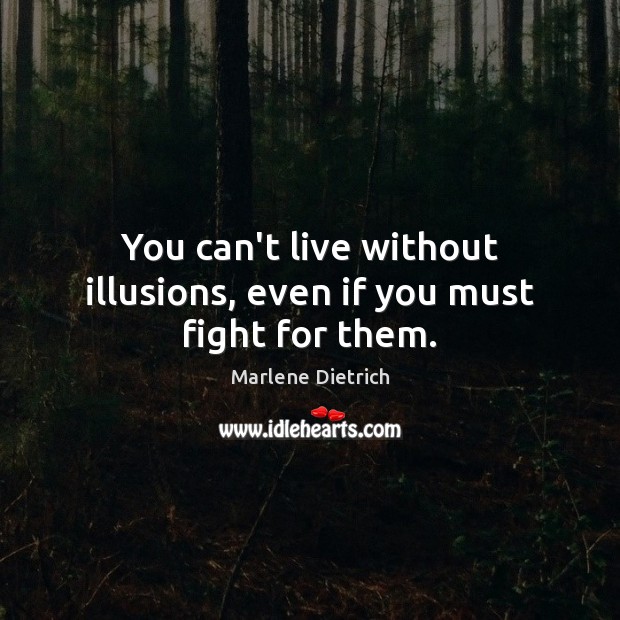 You can’t live without illusions, even if you must fight for them. Marlene Dietrich Picture Quote