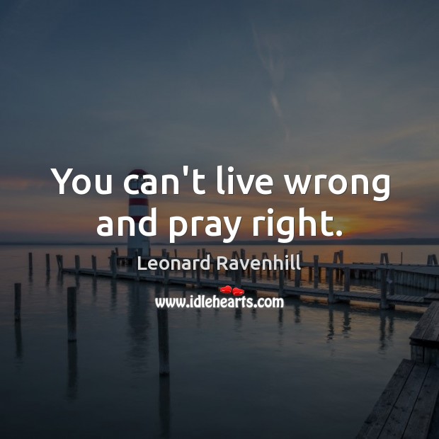 You can’t live wrong and pray right. Leonard Ravenhill Picture Quote