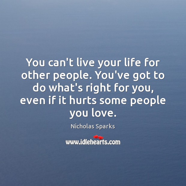 You can’t live your life for other people. You’ve got to do Nicholas Sparks Picture Quote