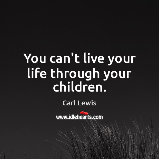 You can’t live your life through your children. Carl Lewis Picture Quote