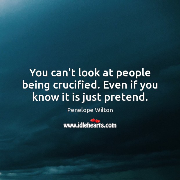 You can’t look at people being crucified. Even if you know it is just pretend. Image