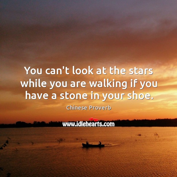 You can’t look at the stars while you are walking if you have stone in shoe. Image
