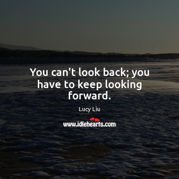 You can’t look back; you have to keep looking forward. Lucy Liu Picture Quote