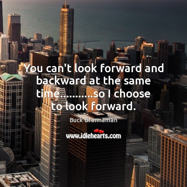 You can’t look forward and backward at the same time………..so I Buck Brannaman Picture Quote