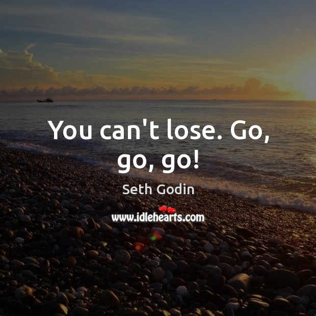 You can’t lose. Go, go, go! Seth Godin Picture Quote