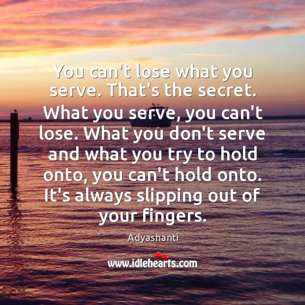 You can’t lose what you serve. That’s the secret. What you serve, Adyashanti Picture Quote