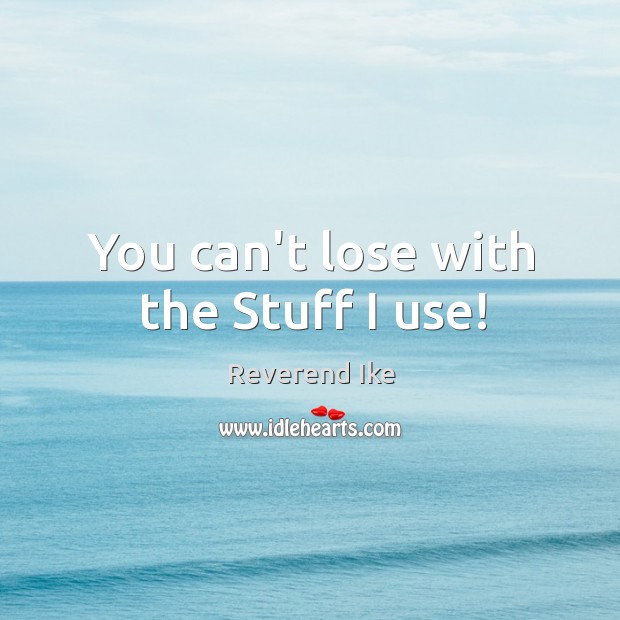 You can’t lose with the Stuff I use! Reverend Ike Picture Quote