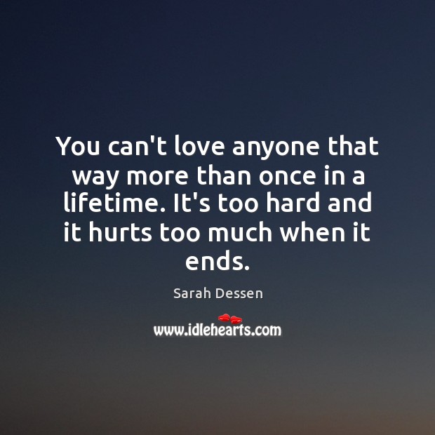 You can’t love anyone that way more than once in a lifetime. Sarah Dessen Picture Quote