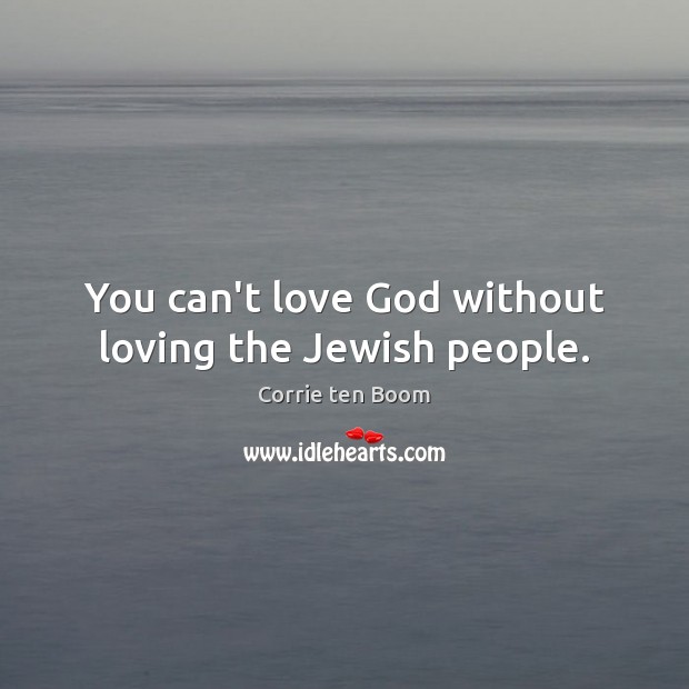 You can’t love God without loving the Jewish people. Corrie ten Boom Picture Quote