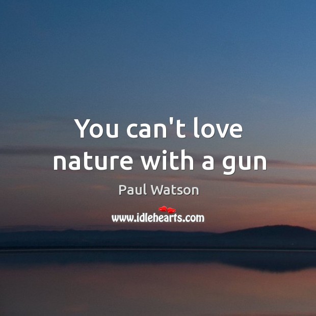 You can’t love nature with a gun Paul Watson Picture Quote