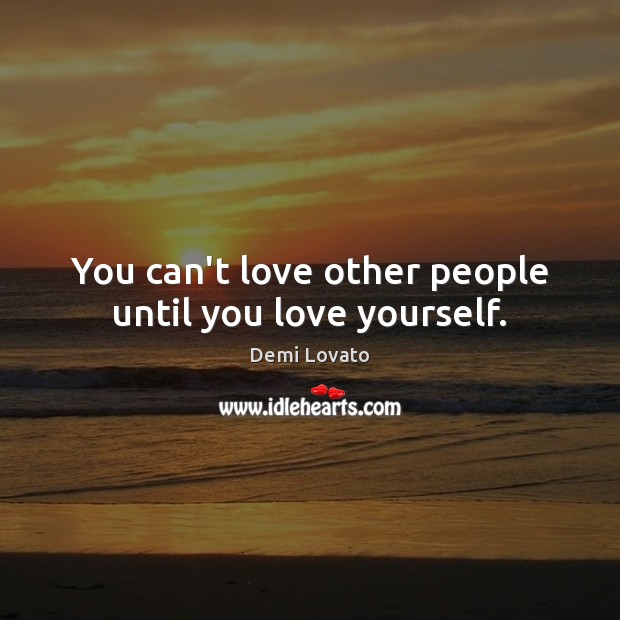 You can’t love other people until you love yourself. Demi Lovato Picture Quote