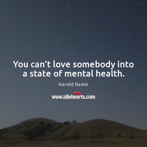 You can’t love somebody into a state of mental health. Harold Ramis Picture Quote
