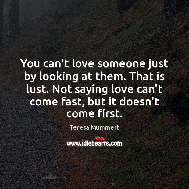 You can’t love someone just by looking at them. That is lust. Teresa Mummert Picture Quote