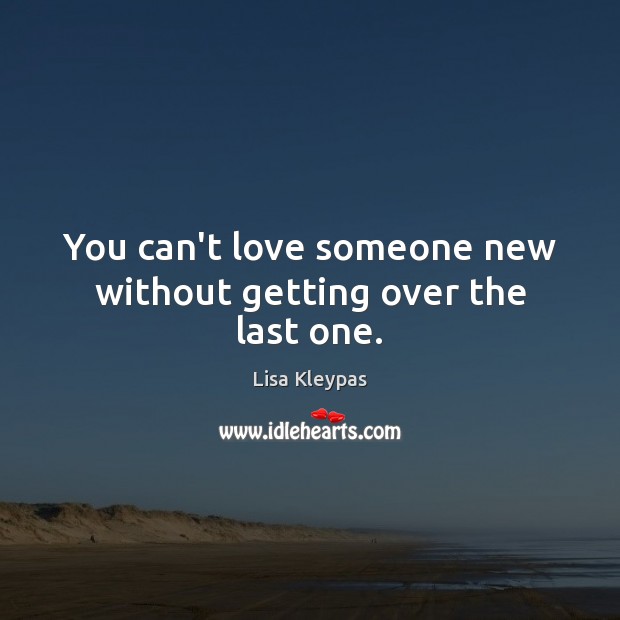 You can’t love someone new without getting over the last one. Lisa Kleypas Picture Quote