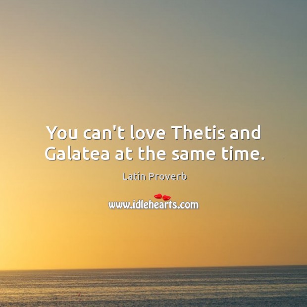 You can’t love thetis and galatea at the same time. Latin Proverbs Image