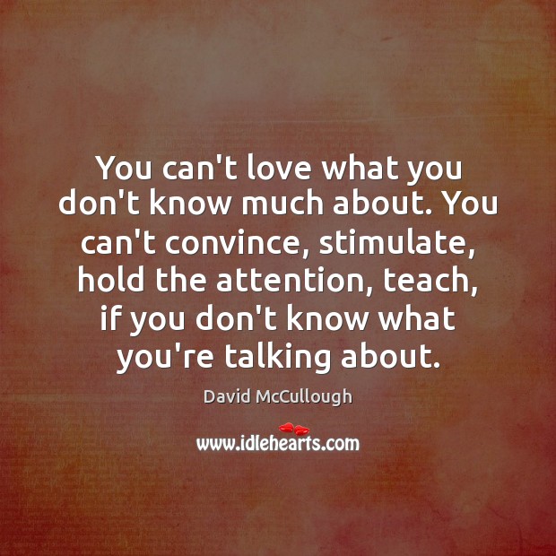 You can’t love what you don’t know much about. You can’t convince, David McCullough Picture Quote