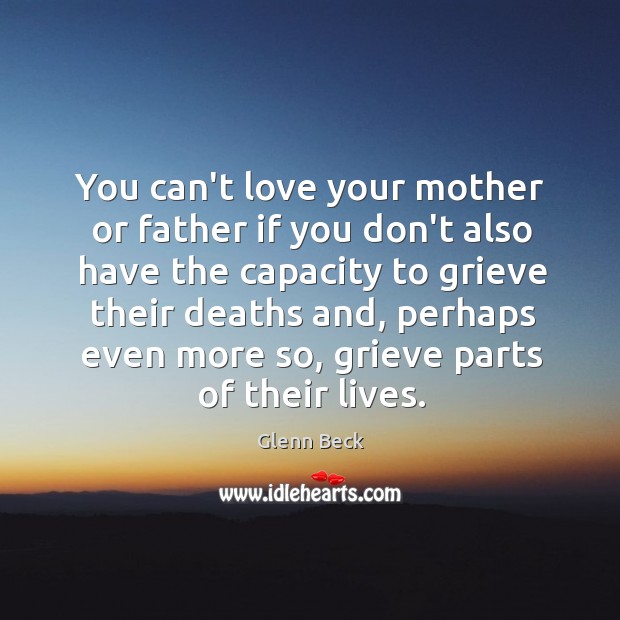 You can’t love your mother or father if you don’t also have Glenn Beck Picture Quote