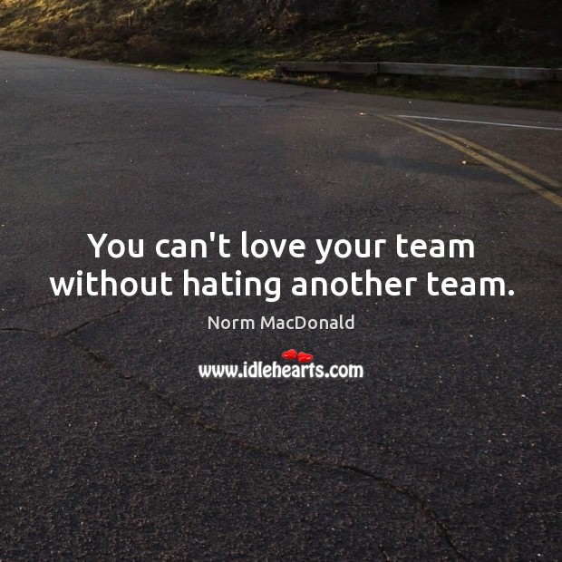 You can’t love your team without hating another team. Hate Quotes Image