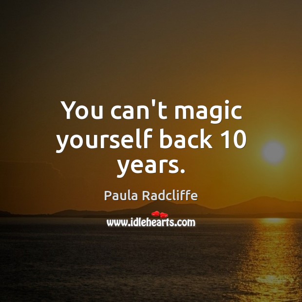 You can’t magic yourself back 10 years. Paula Radcliffe Picture Quote
